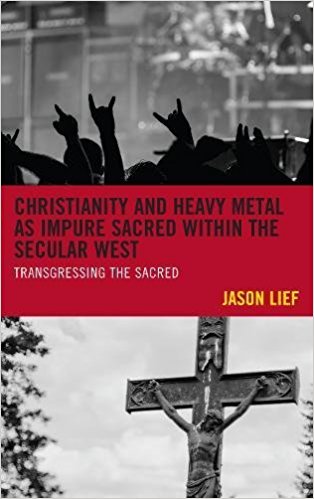 Book Review: Jason Lief’s Christianity and Heavy Metal as Impure Sacred Within the Secular West, by Jonathan Petkau of Domestikwom
